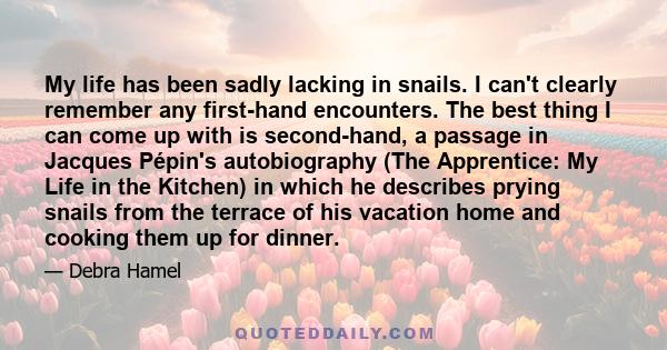 My life has been sadly lacking in snails. I can't clearly remember any first-hand encounters. The best thing I can come up with is second-hand, a passage in Jacques Pépin's autobiography (The Apprentice: My Life in the