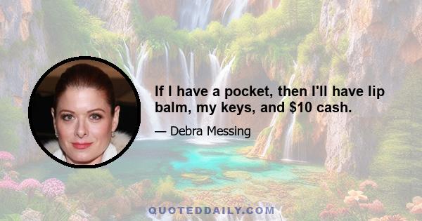 If I have a pocket, then I'll have lip balm, my keys, and $10 cash.