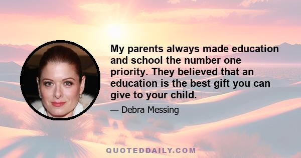 My parents always made education and school the number one priority. They believed that an education is the best gift you can give to your child.