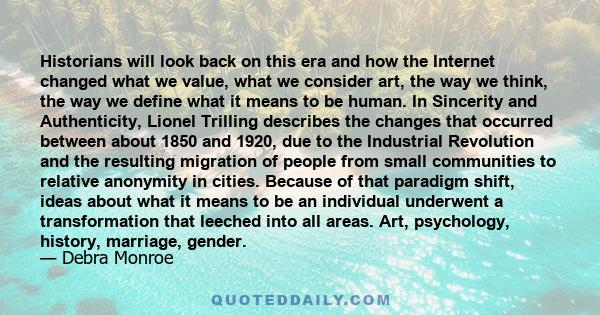 Historians will look back on this era and how the Internet changed what we value, what we consider art, the way we think, the way we define what it means to be human. In Sincerity and Authenticity, Lionel Trilling