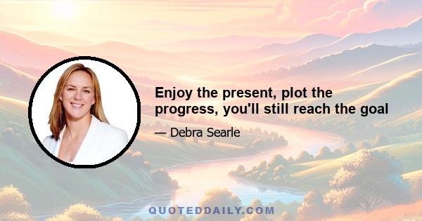 Enjoy the present, plot the progress, you'll still reach the goal