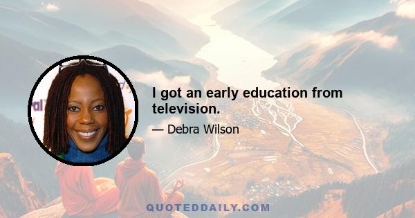 I got an early education from television.