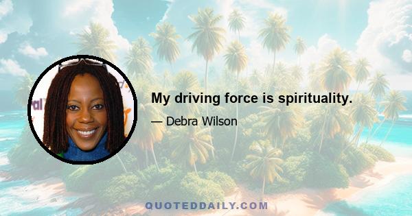 My driving force is spirituality.