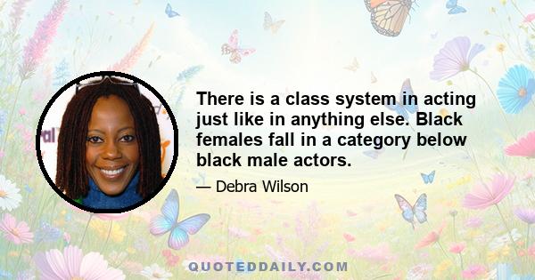 There is a class system in acting just like in anything else. Black females fall in a category below black male actors.