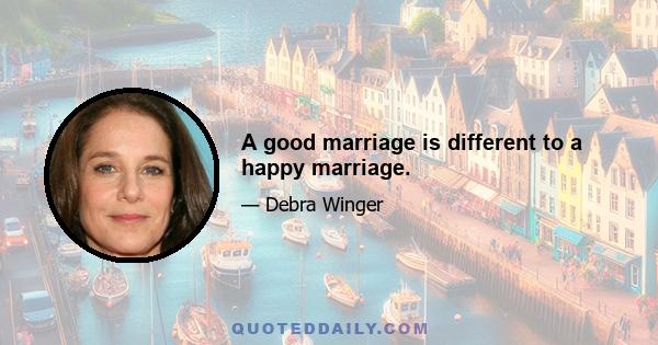 A good marriage is different to a happy marriage.