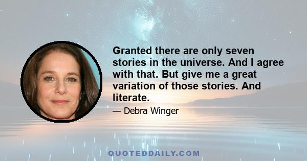 Granted there are only seven stories in the universe. And I agree with that. But give me a great variation of those stories. And literate.