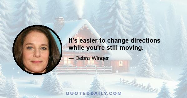 It's easier to change directions while you're still moving.