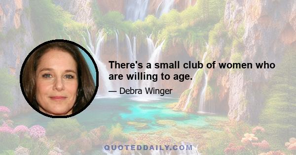 There's a small club of women who are willing to age.