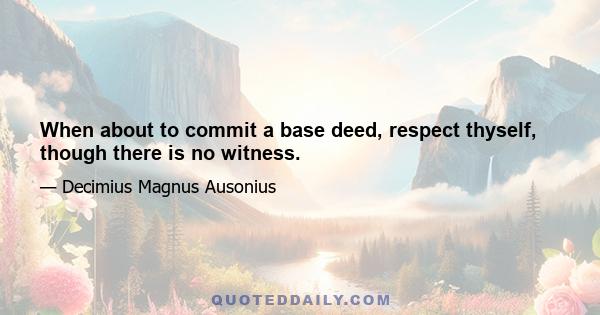 When about to commit a base deed, respect thyself, though there is no witness.