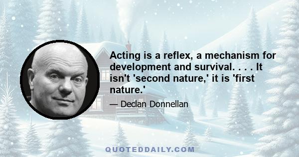 Acting is a reflex, a mechanism for development and survival. . . . It isn't 'second nature,' it is 'first nature.'