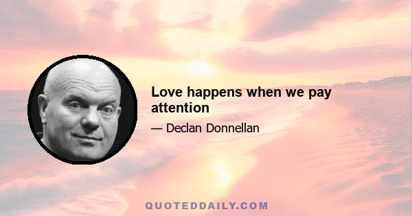 Love happens when we pay attention