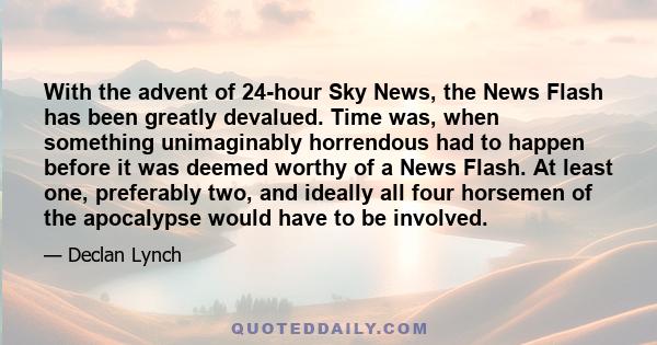 With the advent of 24-hour Sky News, the News Flash has been greatly devalued. Time was, when something unimaginably horrendous had to happen before it was deemed worthy of a News Flash. At least one, preferably two,