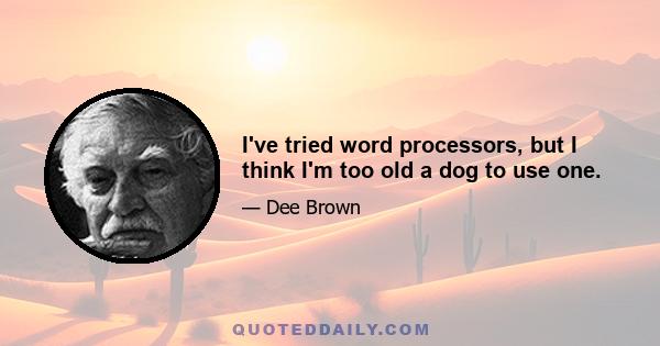 I've tried word processors, but I think I'm too old a dog to use one.