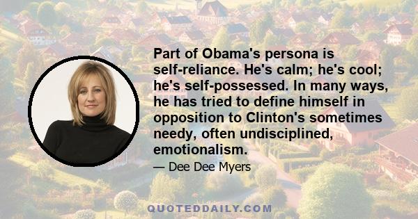 Part of Obama's persona is self-reliance. He's calm; he's cool; he's self-possessed. In many ways, he has tried to define himself in opposition to Clinton's sometimes needy, often undisciplined, emotionalism.