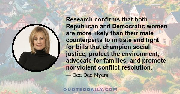 Research confirms that both Republican and Democratic women are more likely than their male counterparts to initiate and fight for bills that champion social justice, protect the environment, advocate for families, and