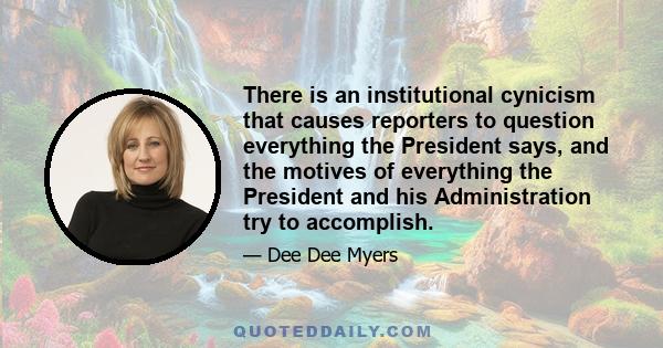 There is an institutional cynicism that causes reporters to question everything the President says, and the motives of everything the President and his Administration try to accomplish.