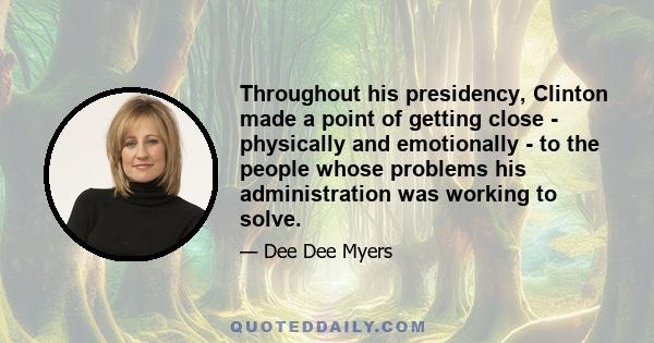 Throughout his presidency, Clinton made a point of getting close - physically and emotionally - to the people whose problems his administration was working to solve.