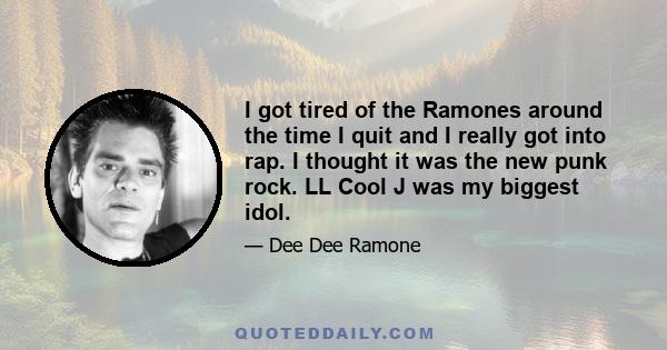 I got tired of the Ramones around the time I quit and I really got into rap. I thought it was the new punk rock. LL Cool J was my biggest idol.