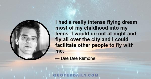 I had a really intense flying dream most of my childhood into my teens. I would go out at night and fly all over the city and I could facilitate other people to fly with me.