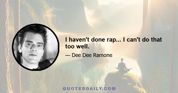 I haven't done rap... I can't do that too well.