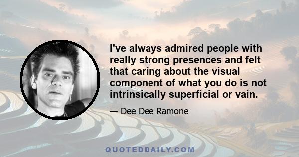 I've always admired people with really strong presences and felt that caring about the visual component of what you do is not intrinsically superficial or vain.