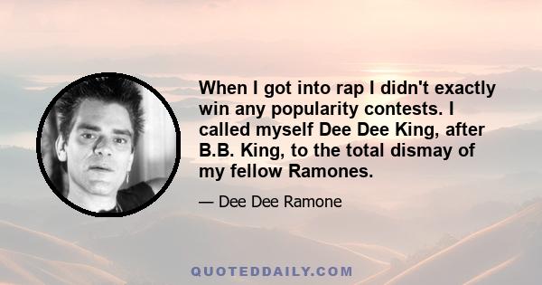 When I got into rap I didn't exactly win any popularity contests. I called myself Dee Dee King, after B.B. King, to the total dismay of my fellow Ramones.