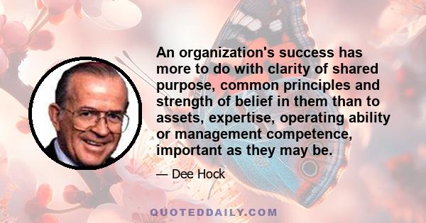 An organization's success has more to do with clarity of shared purpose, common principles and strength of belief in them than to assets, expertise, operating ability or management competence, important as they may be.