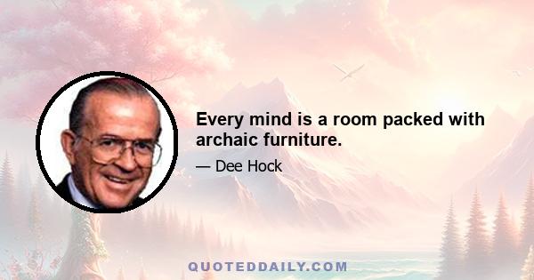 Every mind is a room packed with archaic furniture.