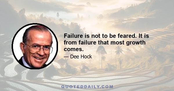 Failure is not to be feared. It is from failure that most growth comes.