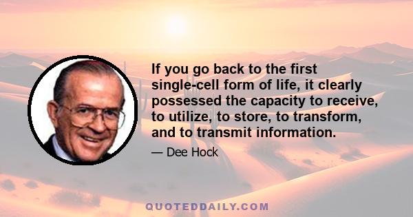 If you go back to the first single-cell form of life, it clearly possessed the capacity to receive, to utilize, to store, to transform, and to transmit information.