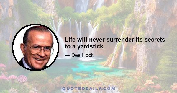 Life will never surrender its secrets to a yardstick.