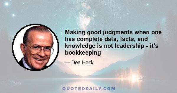 Making good judgments when one has complete data, facts, and knowledge is not leadership - it's bookkeeping