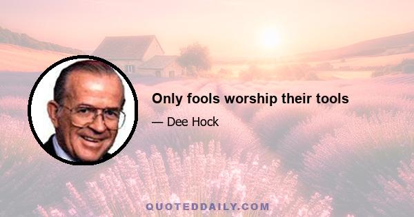 Only fools worship their tools