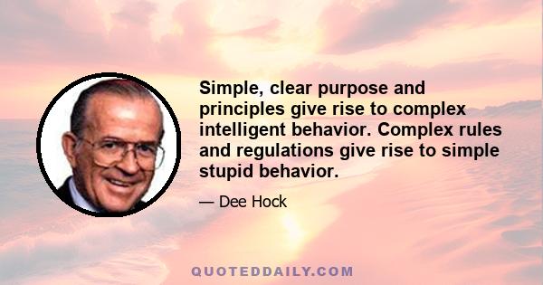 Simple, clear purpose and principles give rise to complex intelligent behavior. Complex rules and regulations give rise to simple stupid behavior.