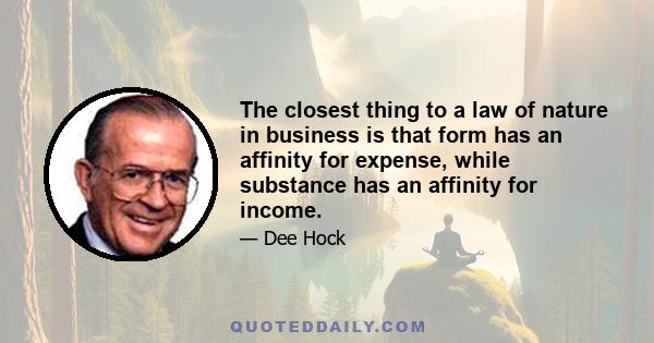 The closest thing to a law of nature in business is that form has an affinity for expense, while substance has an affinity for income.