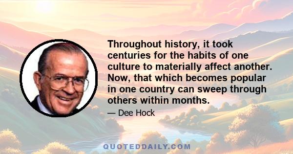 Throughout history, it took centuries for the habits of one culture to materially affect another. Now, that which becomes popular in one country can sweep through others within months.