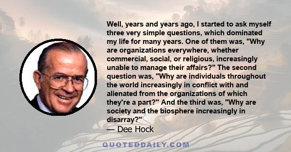 Well, years and years ago, I started to ask myself three very simple questions, which dominated my life for many years. One of them was, Why are organizations everywhere, whether commercial, social, or religious,