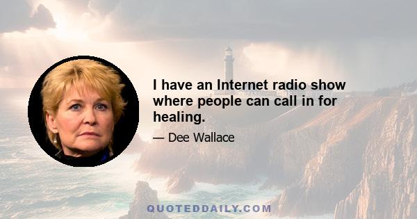 I have an Internet radio show where people can call in for healing.