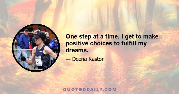 One step at a time, I get to make positive choices to fulfill my dreams.