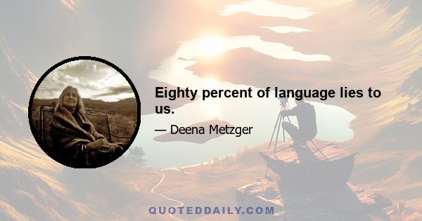 Eighty percent of language lies to us.