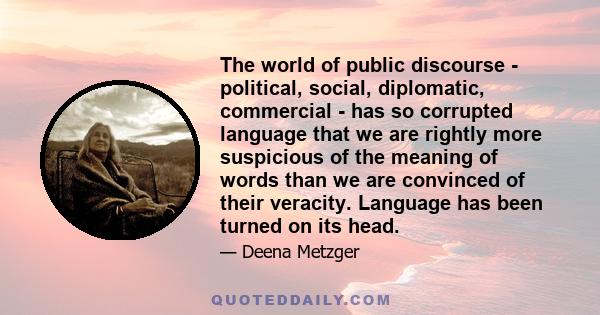 The world of public discourse - political, social, diplomatic, commercial - has so corrupted language that we are rightly more suspicious of the meaning of words than we are convinced of their veracity. Language has