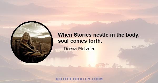 When Stories nestle in the body, soul comes forth.