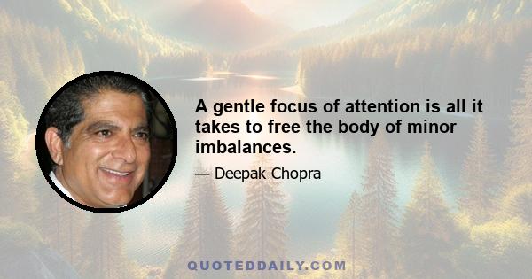 A gentle focus of attention is all it takes to free the body of minor imbalances.