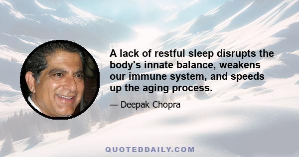 A lack of restful sleep disrupts the body's innate balance, weakens our immune system, and speeds up the aging process.