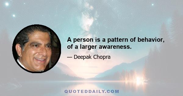 A person is a pattern of behavior, of a larger awareness.