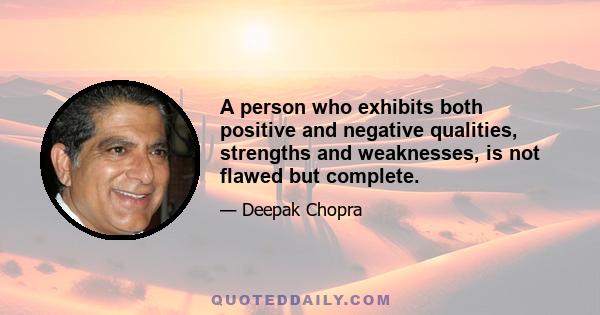 A person who exhibits both positive and negative qualities, strengths and weaknesses, is not flawed but complete.