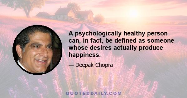 A psychologically healthy person can, in fact, be defined as someone whose desires actually produce happiness.