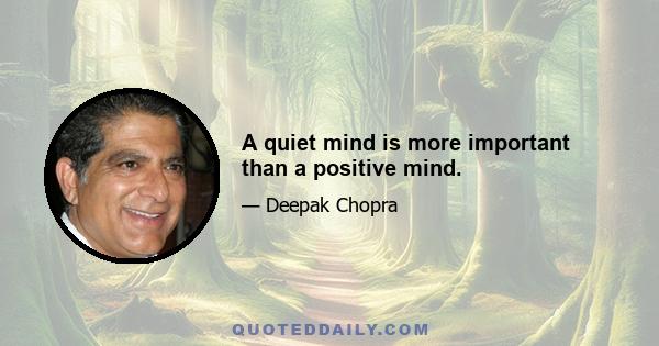 A quiet mind is more important than a positive mind.