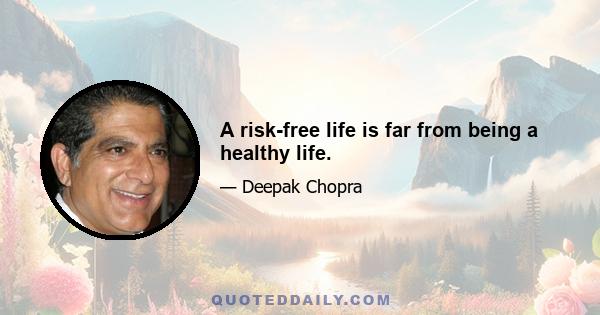 A risk-free life is far from being a healthy life.