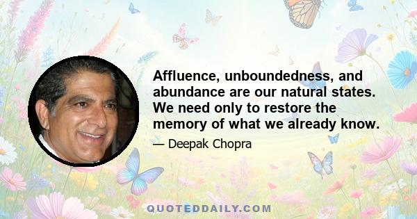 Affluence, unboundedness, and abundance are our natural states. We need only to restore the memory of what we already know.